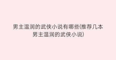 男主温润的武侠小说有哪些(推荐几本男主温润的武侠小说)