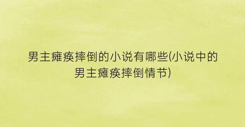 男主瘫痪摔倒的小说有哪些(小说中的男主瘫痪摔倒情节)