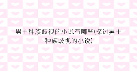 男主种族歧视的小说有哪些(探讨男主种族歧视的小说)