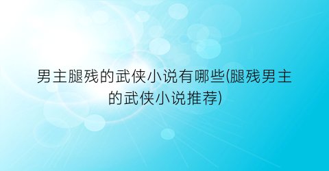 男主腿残的武侠小说有哪些(腿残男主的武侠小说推荐)