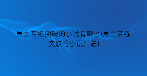 男主苦练突破的小说有哪些(男主苦练突破的小说汇总)