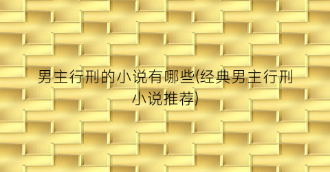 男主行刑的小说有哪些(经典男主行刑小说推荐)