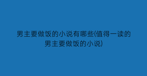 男主要做饭的小说有哪些(值得一读的男主要做饭的小说)