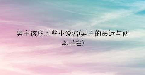 男主该取哪些小说名(男主的命运与两本书名)