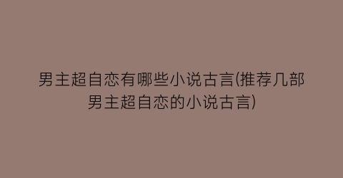男主超自恋有哪些小说古言(推荐几部男主超自恋的小说古言)