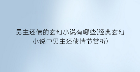 男主还债的玄幻小说有哪些(经典玄幻小说中男主还债情节赏析)