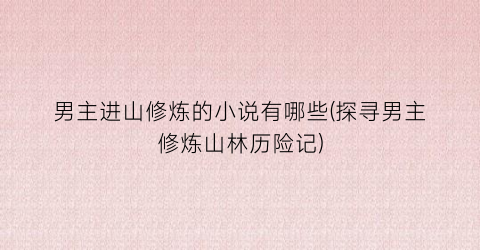 男主进山修炼的小说有哪些(探寻男主修炼山林历险记)