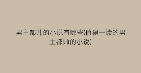男主都帅的小说有哪些(值得一读的男主都帅的小说)