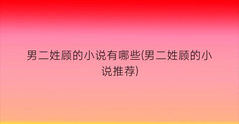 男二姓顾的小说有哪些(男二姓顾的小说推荐)