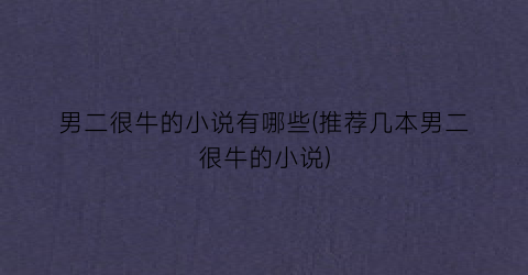 男二很牛的小说有哪些(推荐几本男二很牛的小说)