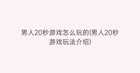 男人20秒游戏怎么玩的(男人20秒游戏玩法介绍)