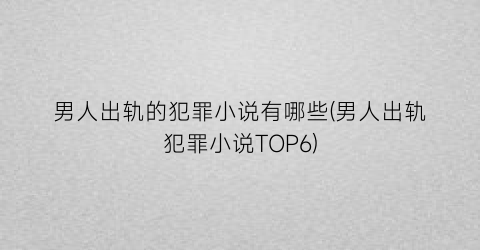 男人出轨的犯罪小说有哪些(男人出轨犯罪小说TOP6)