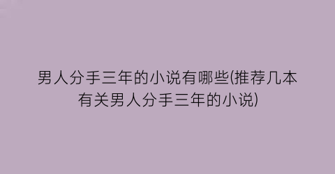 男人分手三年的小说有哪些(推荐几本有关男人分手三年的小说)