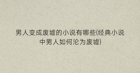 男人变成废墟的小说有哪些(经典小说中男人如何沦为废墟)