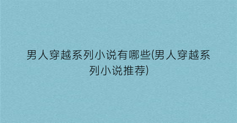 男人穿越系列小说有哪些(男人穿越系列小说推荐)