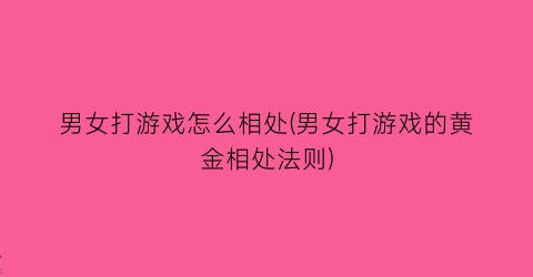 “男女打游戏怎么相处(男女打游戏的黄金相处法则)