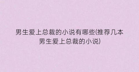 男生爱上总裁的小说有哪些(推荐几本男生爱上总裁的小说)