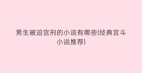 男生被迫宫刑的小说有哪些(经典宫斗小说推荐)