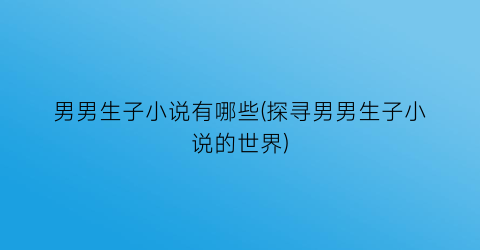 男男生子小说有哪些(探寻男男生子小说的世界)