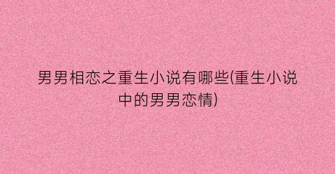 男男相恋之重生小说有哪些(重生小说中的男男恋情)