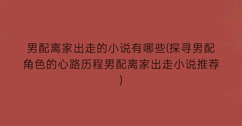 男配离家出走的小说有哪些(探寻男配角色的心路历程男配离家出走小说推荐)
