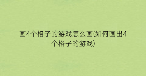 “画4个格子的游戏怎么画(如何画出4个格子的游戏)