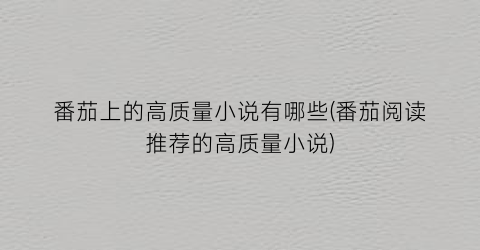 番茄上的高质量小说有哪些(番茄阅读推荐的高质量小说)
