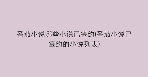 番茄小说哪些小说已签约(番茄小说已签约的小说列表)