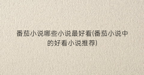 番茄小说哪些小说最好看(番茄小说中的好看小说推荐)