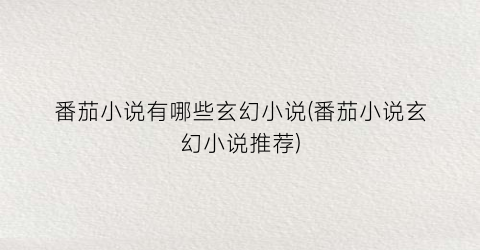 番茄小说有哪些玄幻小说(番茄小说玄幻小说推荐)