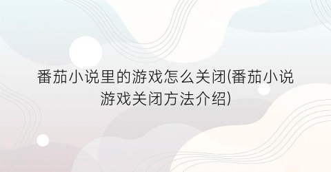 番茄小说里的游戏怎么关闭(番茄小说游戏关闭方法介绍)