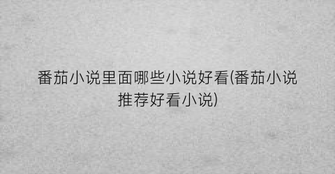 番茄小说里面哪些小说好看(番茄小说推荐好看小说)