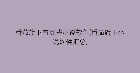 番茄旗下有哪些小说软件(番茄旗下小说软件汇总)