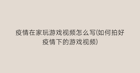 “疫情在家玩游戏视频怎么写(如何拍好疫情下的游戏视频)