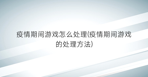 疫情期间游戏怎么处理(疫情期间游戏的处理方法)