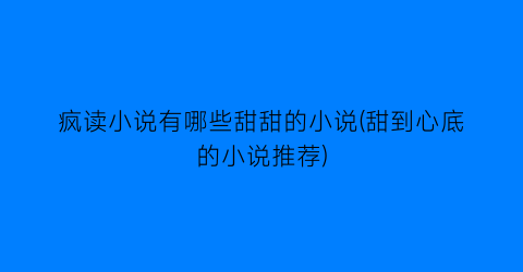 疯读小说有哪些甜甜的小说(甜到心底的小说推荐)