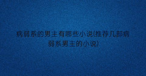 病弱系的男主有哪些小说(推荐几部病弱系男主的小说)