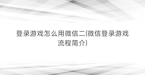 “登录游戏怎么用微信二(微信登录游戏流程简介)