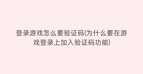 “登录游戏怎么要验证码(为什么要在游戏登录上加入验证码功能)