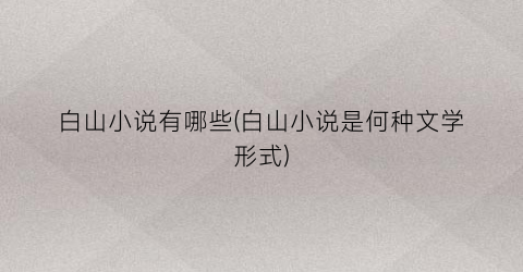 白山小说有哪些(白山小说是何种文学形式)