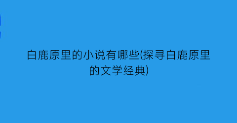 白鹿原里的小说有哪些(探寻白鹿原里的文学经典)