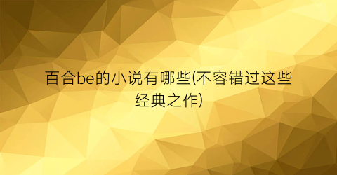 百合be的小说有哪些(不容错过这些经典之作)