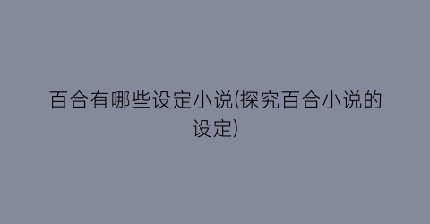 百合有哪些设定小说(探究百合小说的设定)
