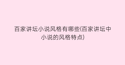 百家讲坛小说风格有哪些(百家讲坛中小说的风格特点)