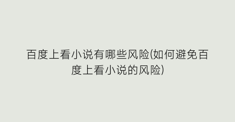 百度上看小说有哪些风险(如何避免百度上看小说的风险)