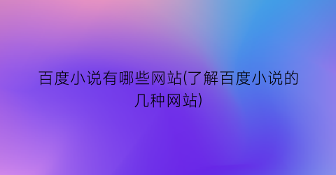 百度小说有哪些网站(了解百度小说的几种网站)