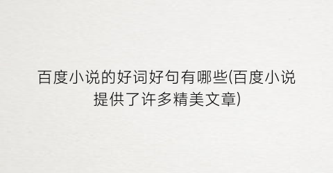 百度小说的好词好句有哪些(百度小说提供了许多精美文章)