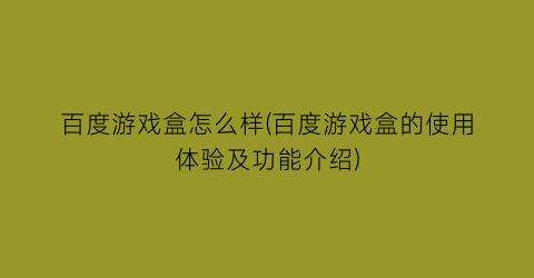 百度游戏盒怎么样(百度游戏盒的使用体验及功能介绍)