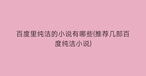 百度里纯洁的小说有哪些(推荐几部百度纯洁小说)