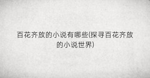 百花齐放的小说有哪些(探寻百花齐放的小说世界)